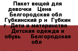 Пакет вещей для девочки › Цена ­ 700 - Белгородская обл., Губкинский р-н, Губкин г. Дети и материнство » Детская одежда и обувь   . Белгородская обл.